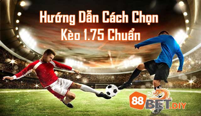 Kinh nghiệm chọn kèo cược chấp 1.75 bất bại 