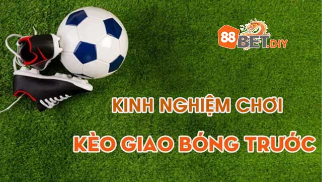 Kinh nghiệm chơi cá cược kèo giao bóng trước