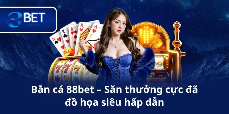 Bắn cá 88bet – Săn thưởng cực đã, đồ họa siêu hấp dẫn