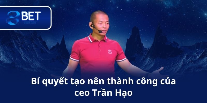 Bí quyết tạo nên thành công của ceo Trần Hạo