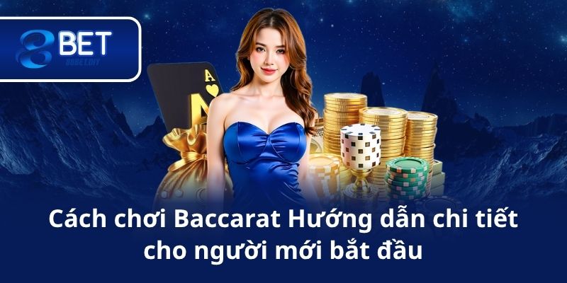 Cách chơi Baccarat Hướng dẫn chi tiết cho người mới bắt đầu