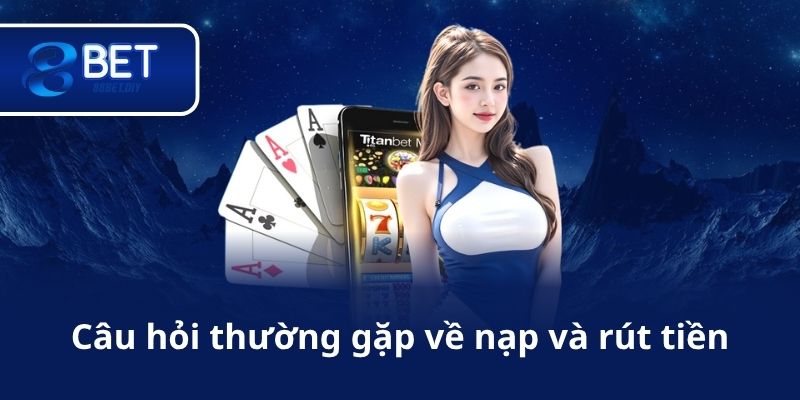 Câu hỏi thường gặp về nạp và rút tiền