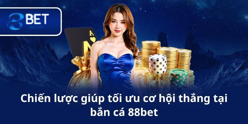 Chiến lược giúp tối ưu cơ hội thắng tại bắn cá 88bet