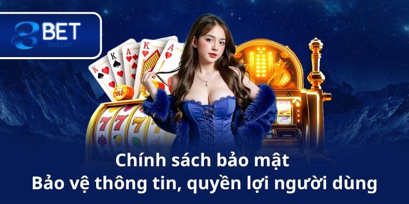 Chính sách bảo mật – Bảo vệ thông tin, quyền lợi người dùng