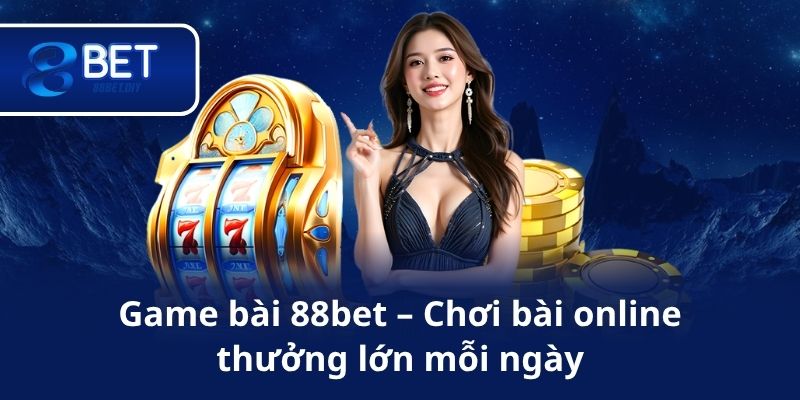 Game bài 88bet – Chơi bài online, thưởng lớn mỗi ngày