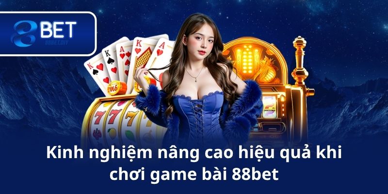 Kinh nghiệm nâng cao hiệu quả khi chơi game bài 88bet