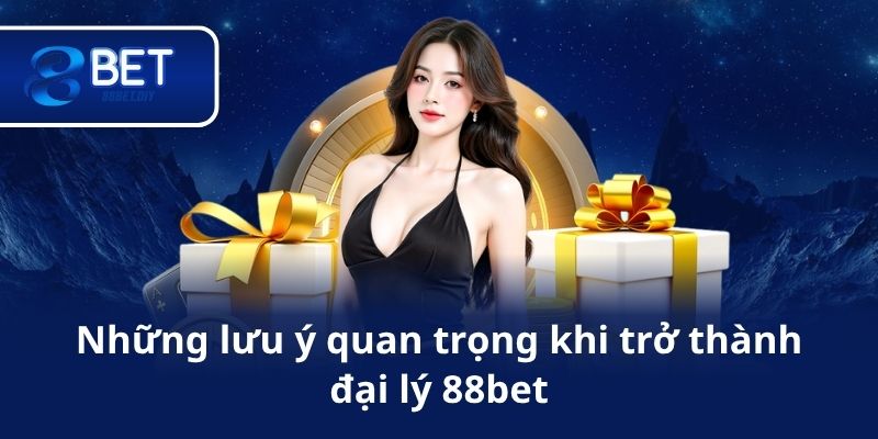 Những lưu ý quan trọng khi trở thành đại lý 88bet