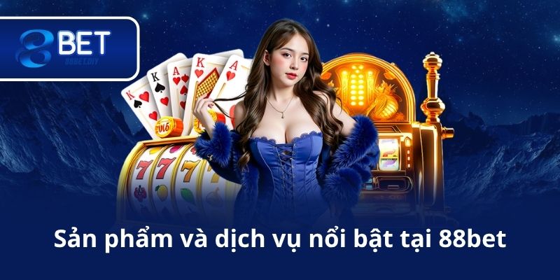 Sản phẩm và dịch vụ nổi bật tại 88bet