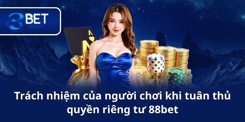 Trách nhiệm của người chơi khi tuân thủ quyền riêng tư 88bet